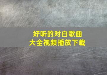 好听的对白歌曲大全视频播放下载