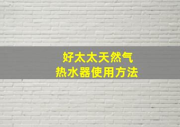 好太太天然气热水器使用方法