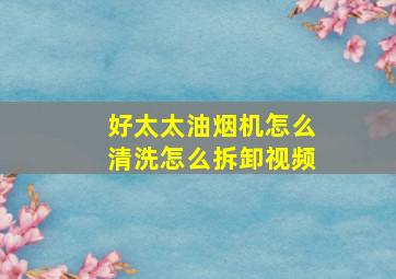 好太太油烟机怎么清洗怎么拆卸视频