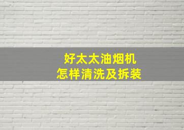 好太太油烟机怎样清洗及拆装