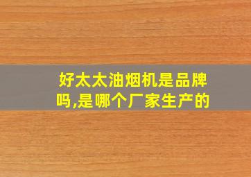 好太太油烟机是品牌吗,是哪个厂家生产的