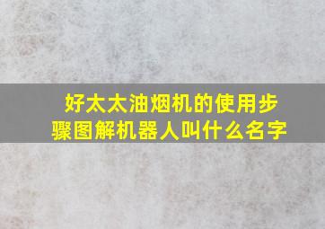 好太太油烟机的使用步骤图解机器人叫什么名字