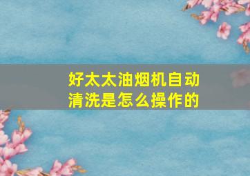 好太太油烟机自动清洗是怎么操作的