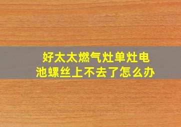 好太太燃气灶单灶电池螺丝上不去了怎么办