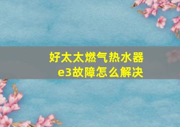 好太太燃气热水器e3故障怎么解决