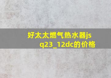 好太太燃气热水器jsq23_12dc的价格