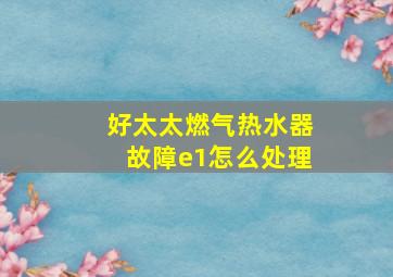 好太太燃气热水器故障e1怎么处理