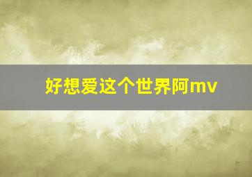 好想爱这个世界阿mv