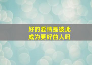 好的爱情是彼此成为更好的人吗