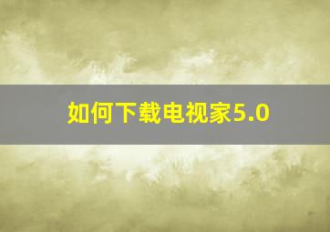 如何下载电视家5.0