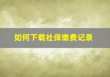 如何下载社保缴费记录