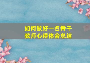 如何做好一名骨干教师心得体会总结