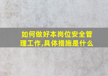 如何做好本岗位安全管理工作,具体措施是什么