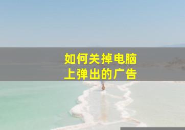 如何关掉电脑上弹出的广告