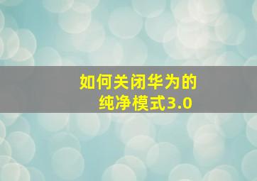 如何关闭华为的纯净模式3.0