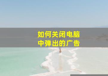 如何关闭电脑中弹出的广告