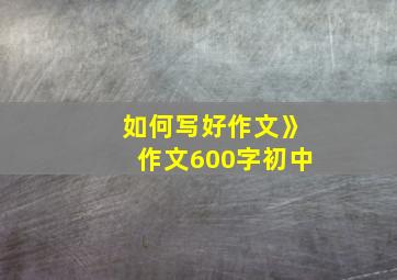 如何写好作文》作文600字初中