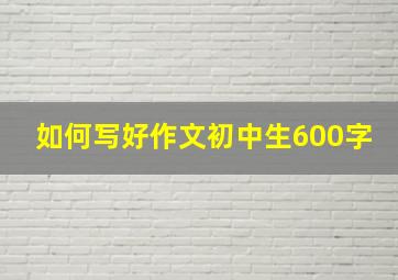 如何写好作文初中生600字