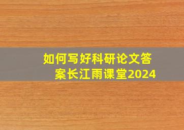 如何写好科研论文答案长江雨课堂2024