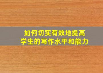 如何切实有效地提高学生的写作水平和能力