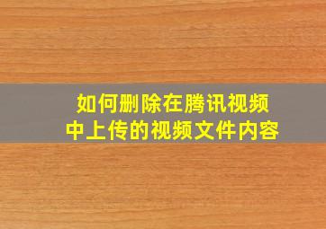 如何删除在腾讯视频中上传的视频文件内容