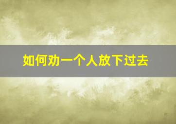 如何劝一个人放下过去