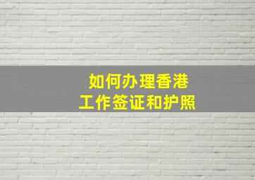 如何办理香港工作签证和护照