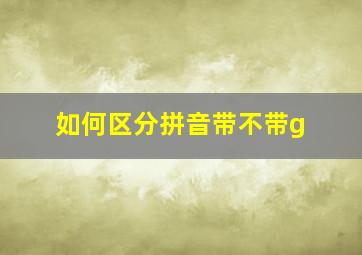 如何区分拼音带不带g