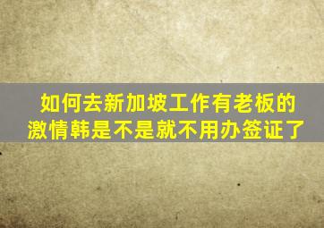 如何去新加坡工作有老板的激情韩是不是就不用办签证了