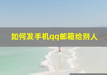 如何发手机qq邮箱给别人