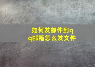 如何发邮件到qq邮箱怎么发文件