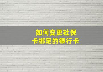 如何变更社保卡绑定的银行卡