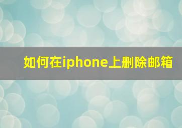 如何在iphone上删除邮箱