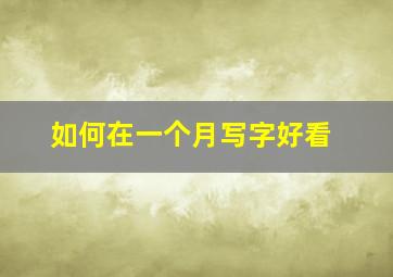 如何在一个月写字好看