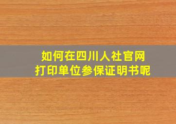 如何在四川人社官网打印单位参保证明书呢