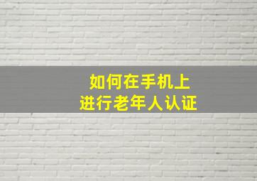 如何在手机上进行老年人认证