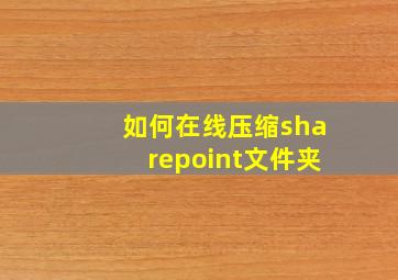 如何在线压缩sharepoint文件夹