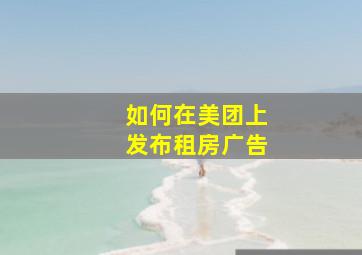 如何在美团上发布租房广告