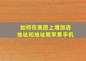 如何在美团上增加店地址和地址呢苹果手机