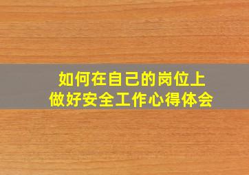 如何在自己的岗位上做好安全工作心得体会