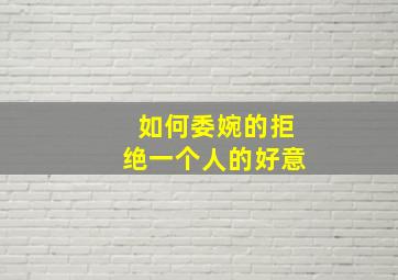 如何委婉的拒绝一个人的好意