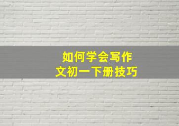 如何学会写作文初一下册技巧