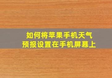 如何将苹果手机天气预报设置在手机屏幕上