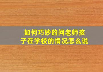 如何巧妙的问老师孩子在学校的情况怎么说