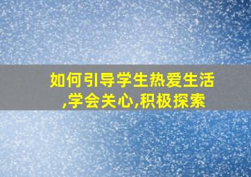 如何引导学生热爱生活,学会关心,积极探索