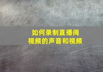 如何录制直播间视频的声音和视频