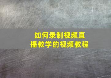 如何录制视频直播教学的视频教程