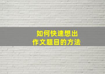 如何快速想出作文题目的方法