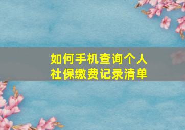 如何手机查询个人社保缴费记录清单