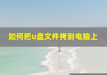 如何把u盘文件拷到电脑上